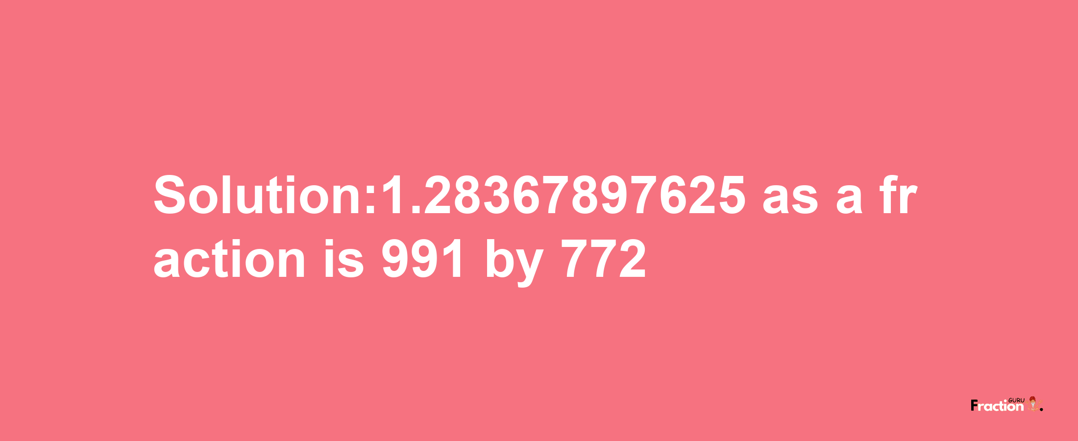 Solution:1.28367897625 as a fraction is 991/772