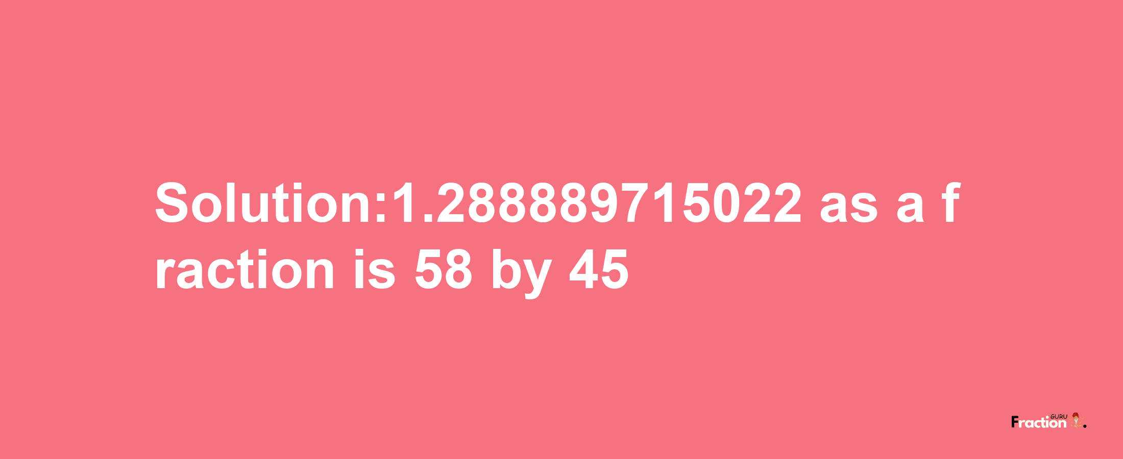 Solution:1.288889715022 as a fraction is 58/45