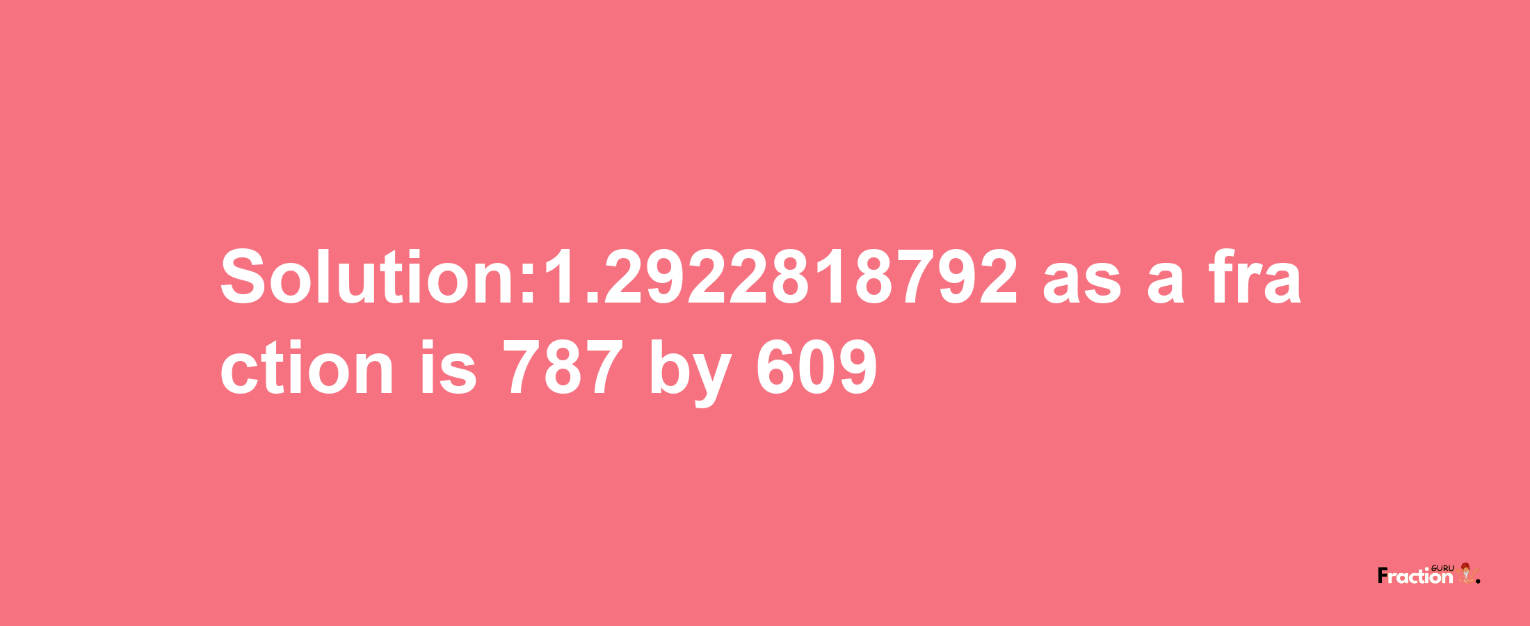 Solution:1.2922818792 as a fraction is 787/609