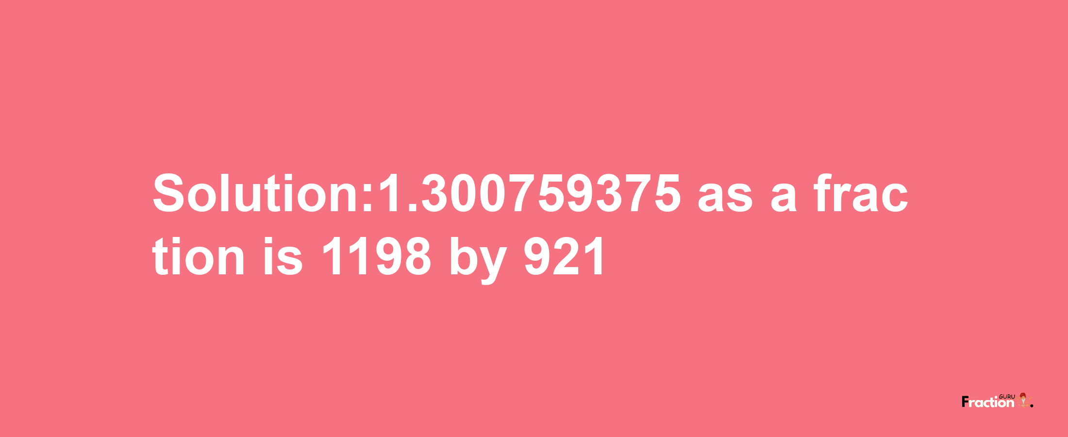 Solution:1.300759375 as a fraction is 1198/921