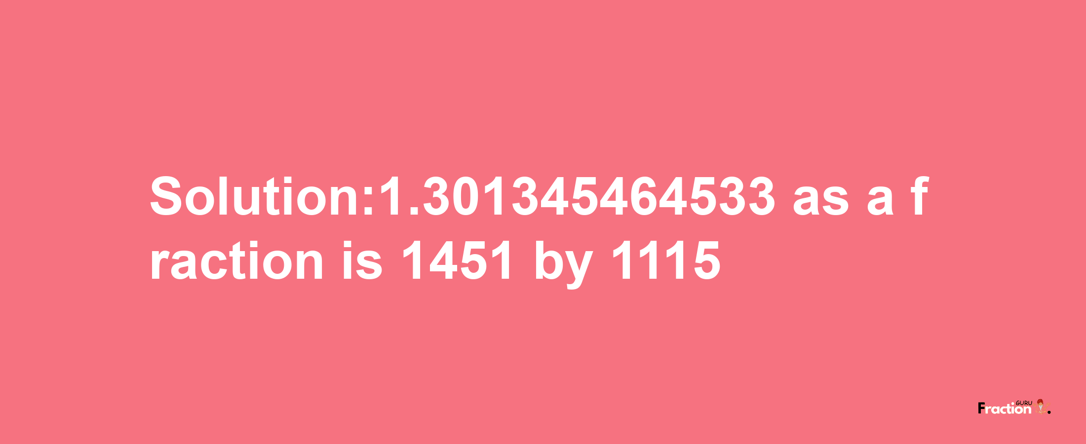 Solution:1.301345464533 as a fraction is 1451/1115