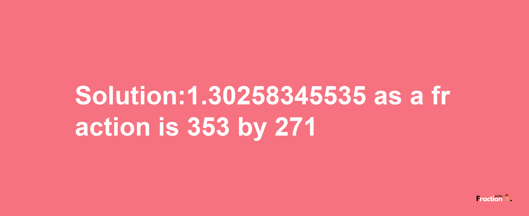 Solution:1.30258345535 as a fraction is 353/271