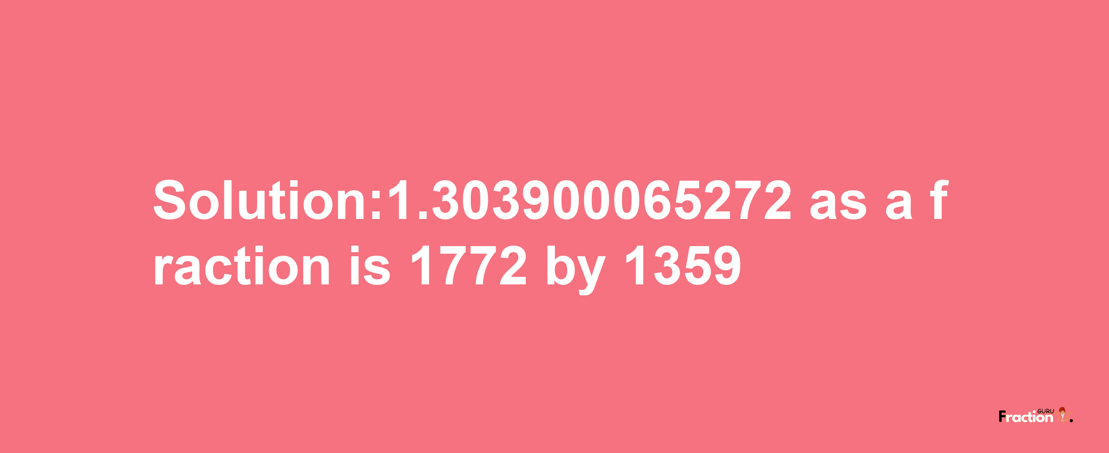 Solution:1.303900065272 as a fraction is 1772/1359