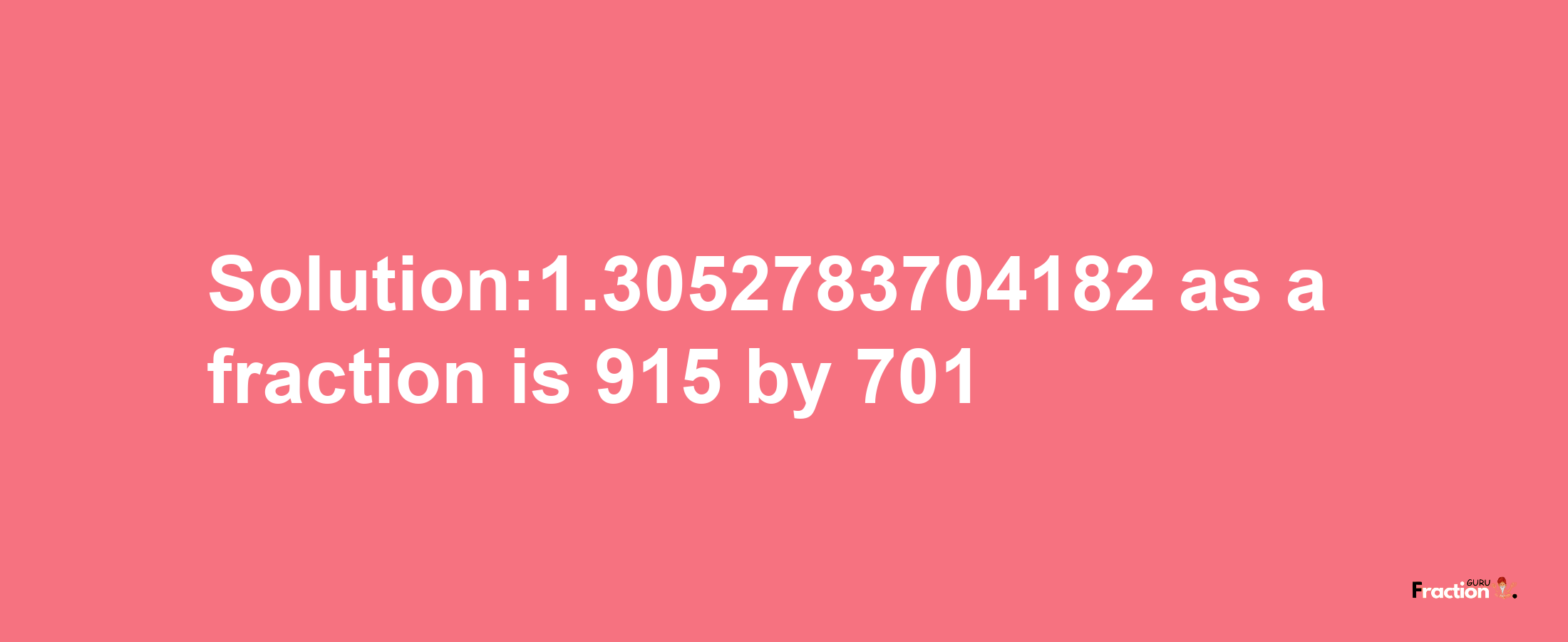 Solution:1.3052783704182 as a fraction is 915/701