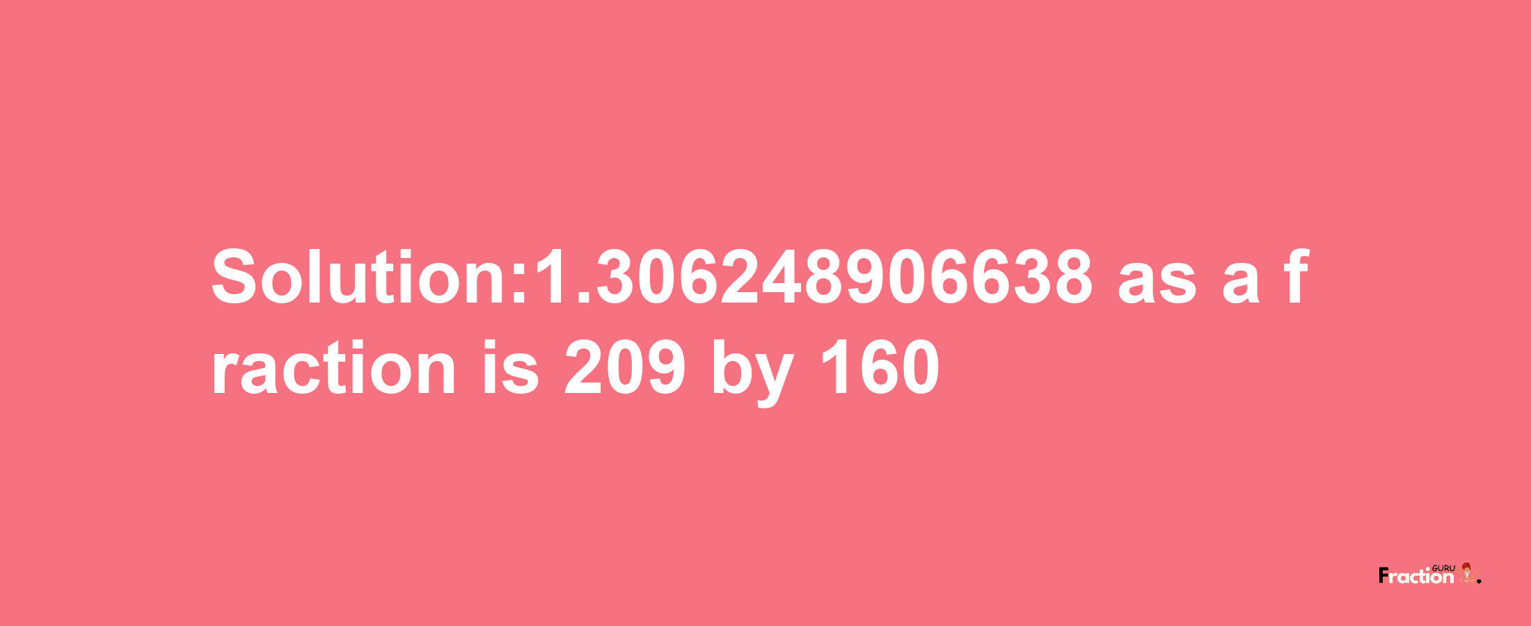 Solution:1.306248906638 as a fraction is 209/160