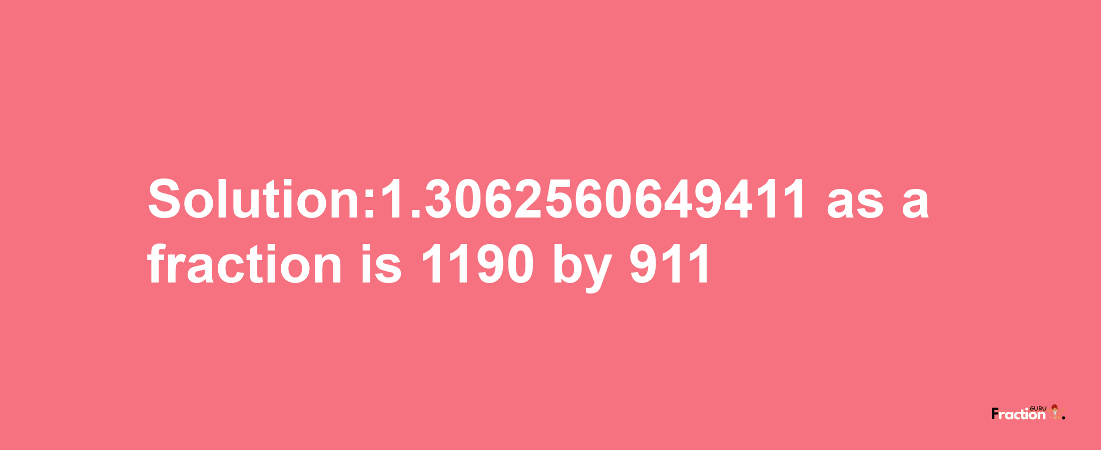 Solution:1.3062560649411 as a fraction is 1190/911