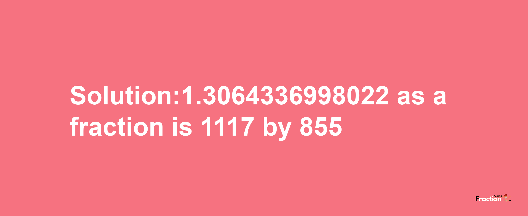 Solution:1.3064336998022 as a fraction is 1117/855