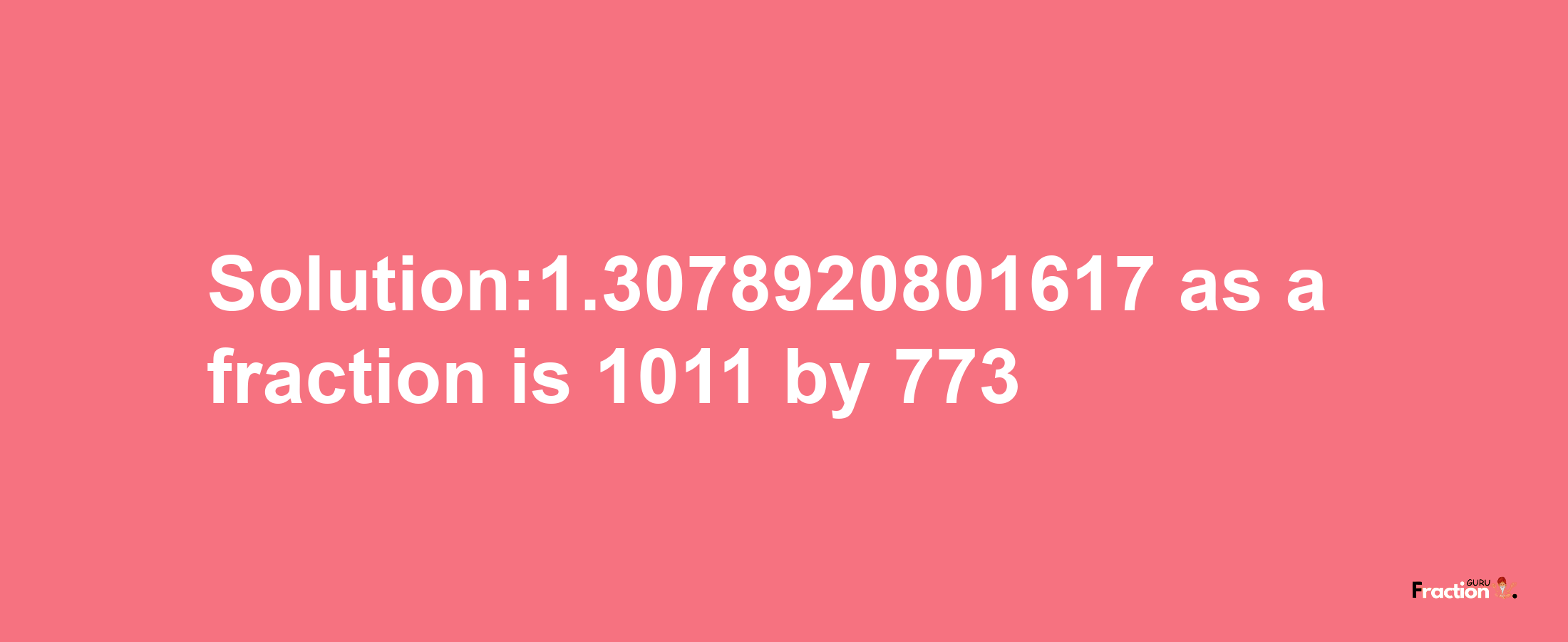 Solution:1.3078920801617 as a fraction is 1011/773