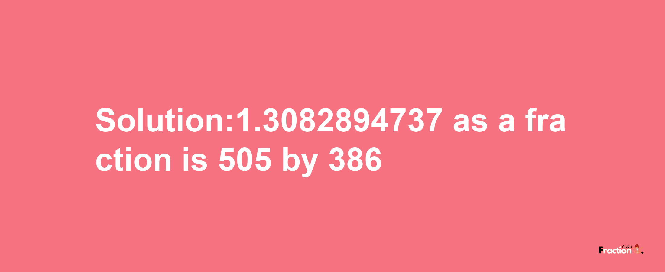 Solution:1.3082894737 as a fraction is 505/386