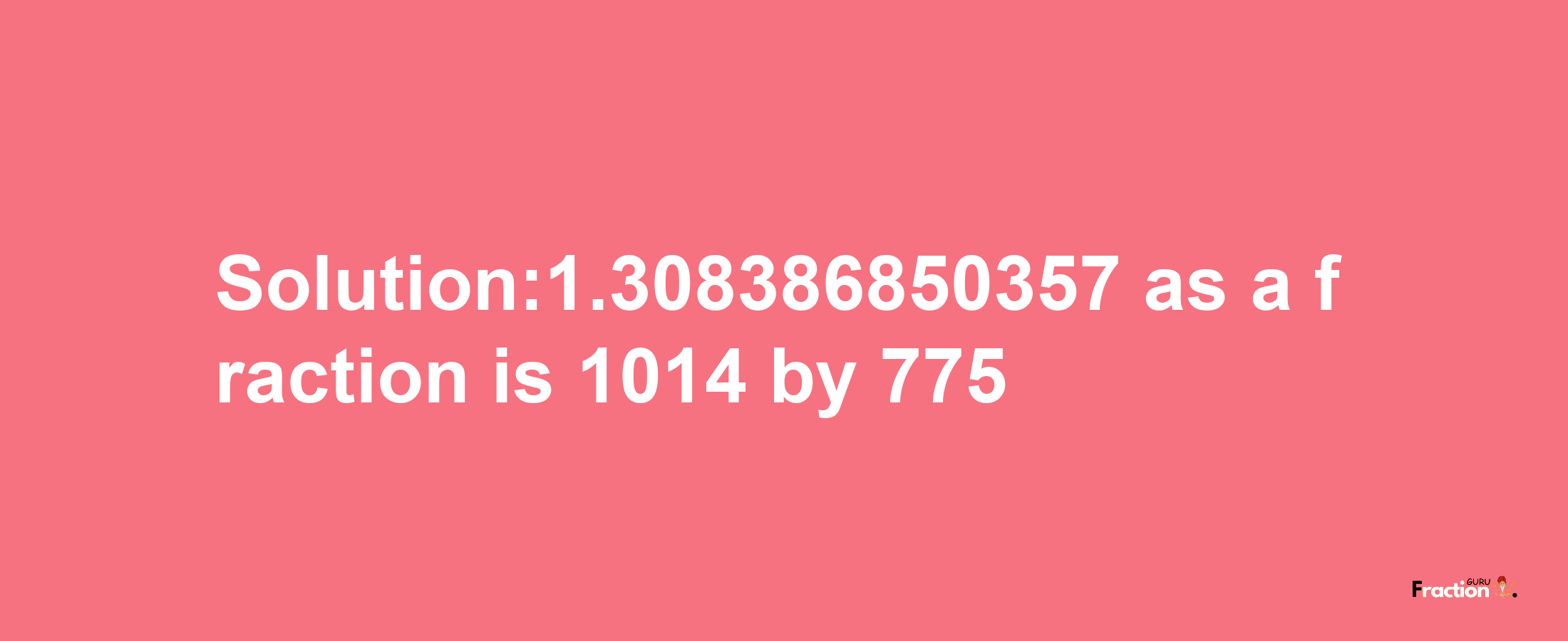 Solution:1.308386850357 as a fraction is 1014/775