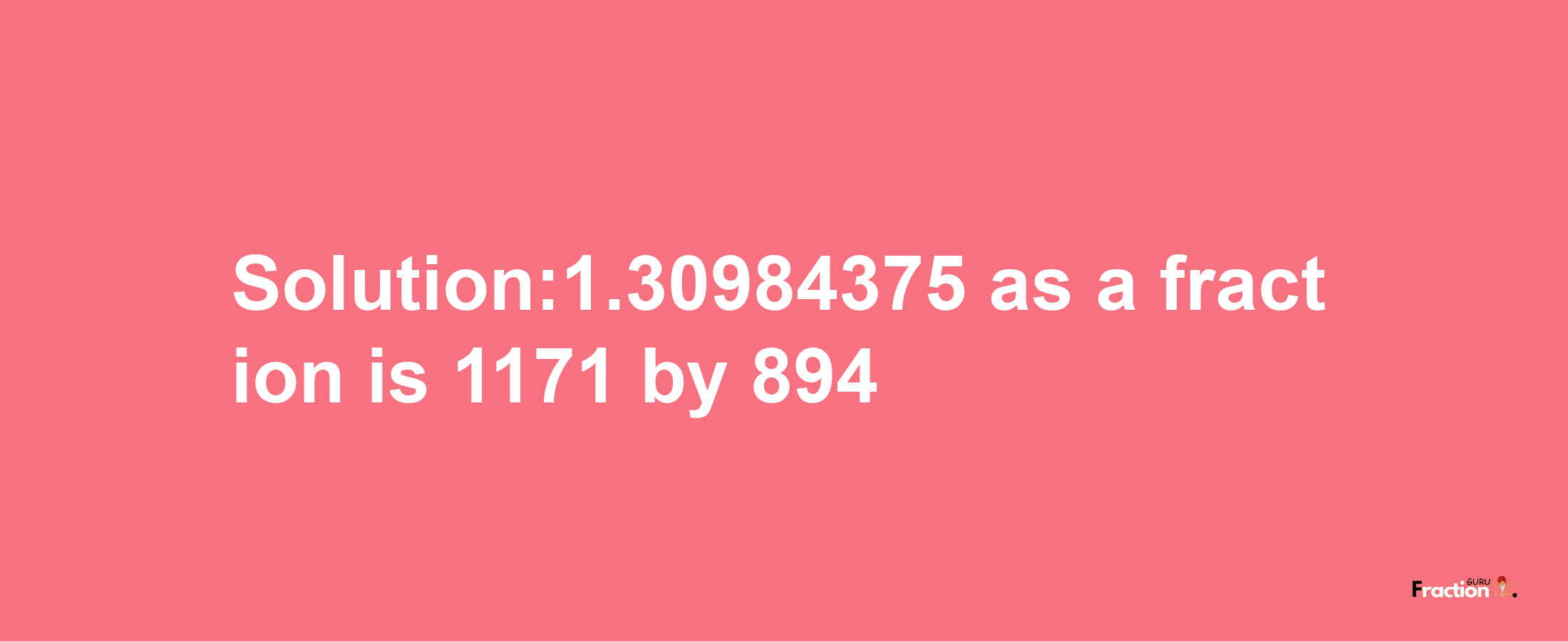 Solution:1.30984375 as a fraction is 1171/894