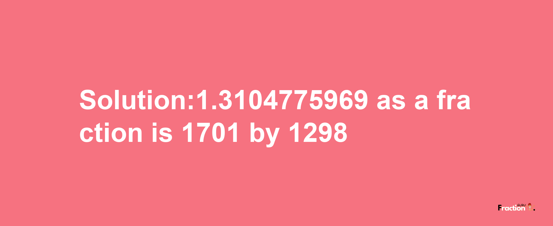 Solution:1.3104775969 as a fraction is 1701/1298