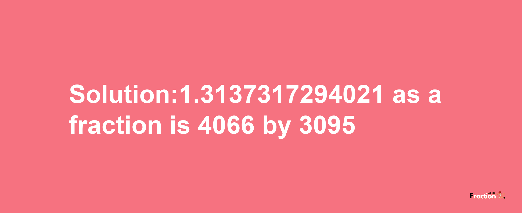 Solution:1.3137317294021 as a fraction is 4066/3095