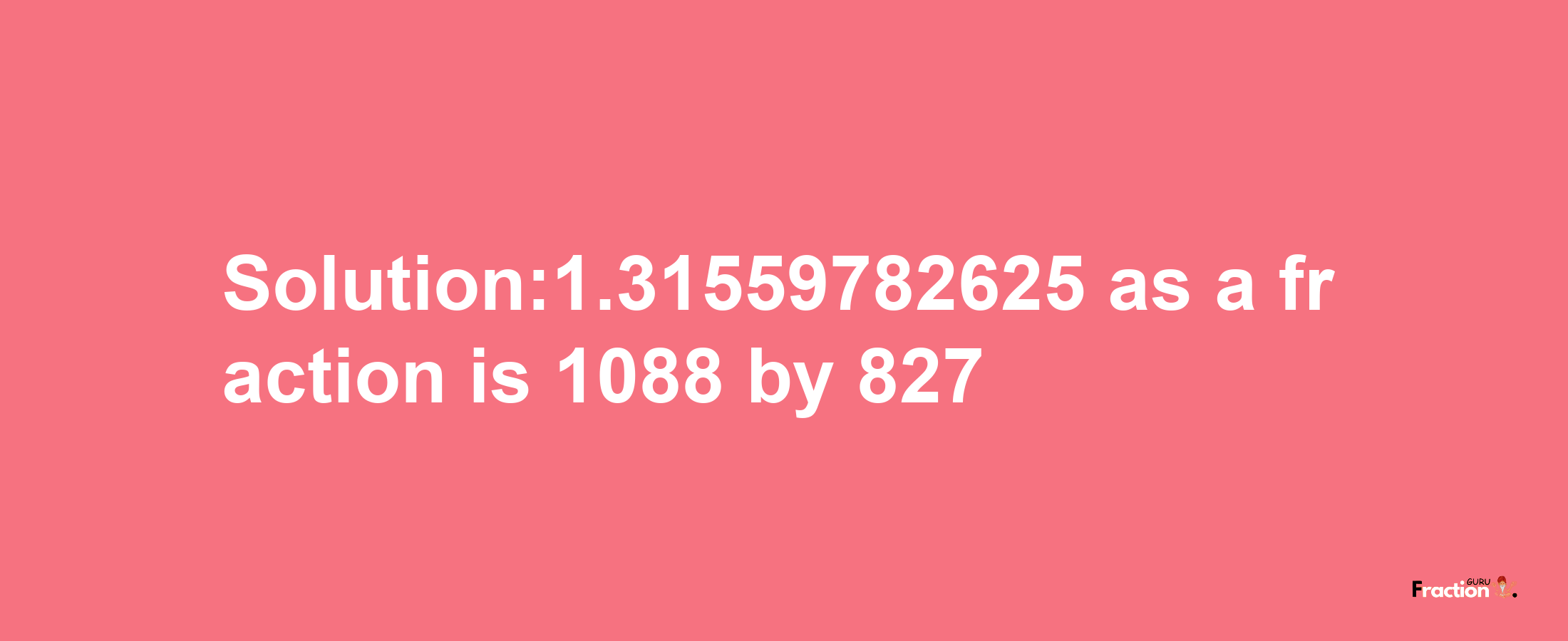 Solution:1.31559782625 as a fraction is 1088/827