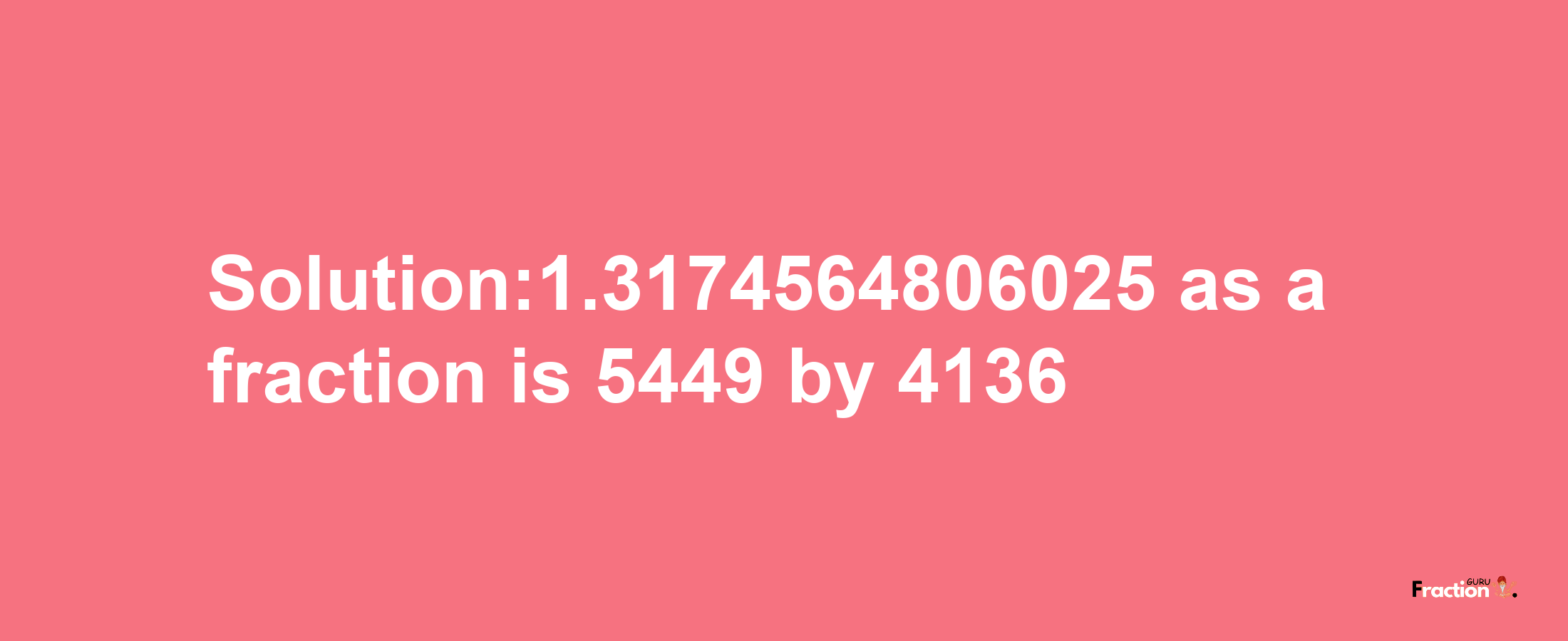 Solution:1.3174564806025 as a fraction is 5449/4136