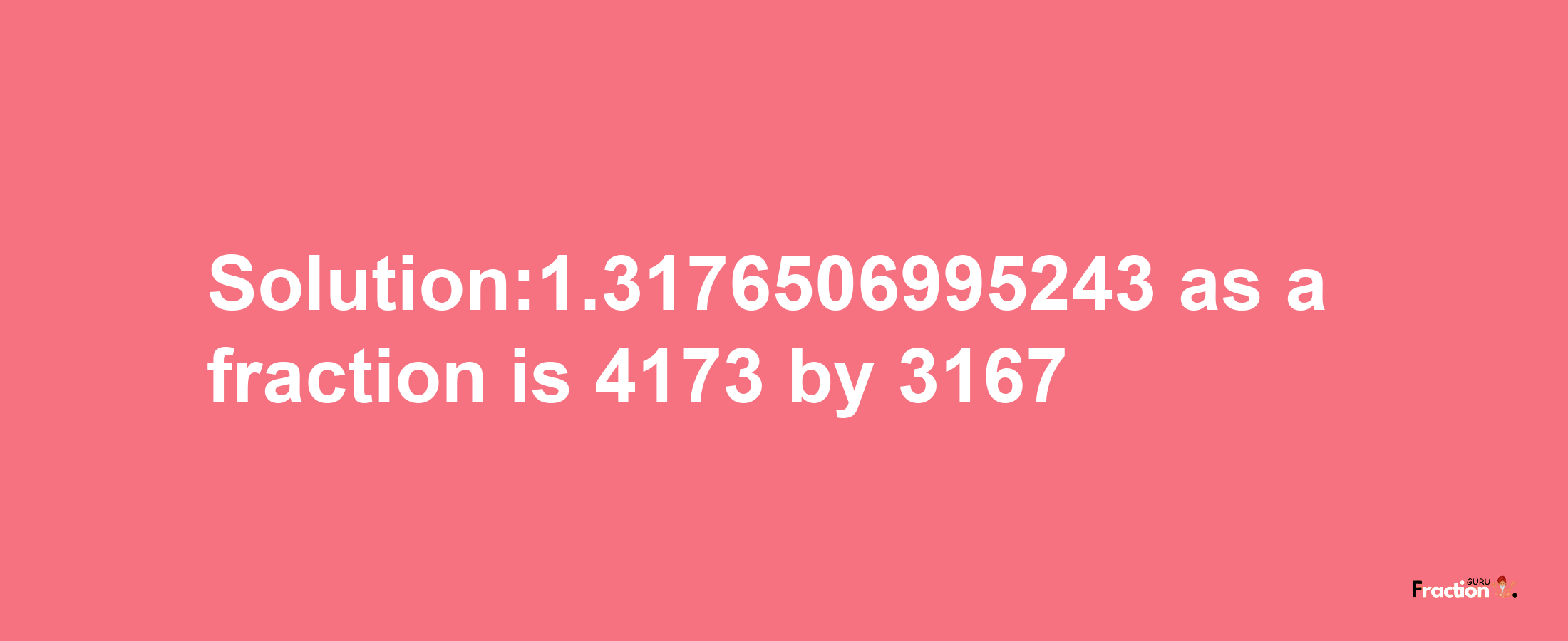 Solution:1.3176506995243 as a fraction is 4173/3167