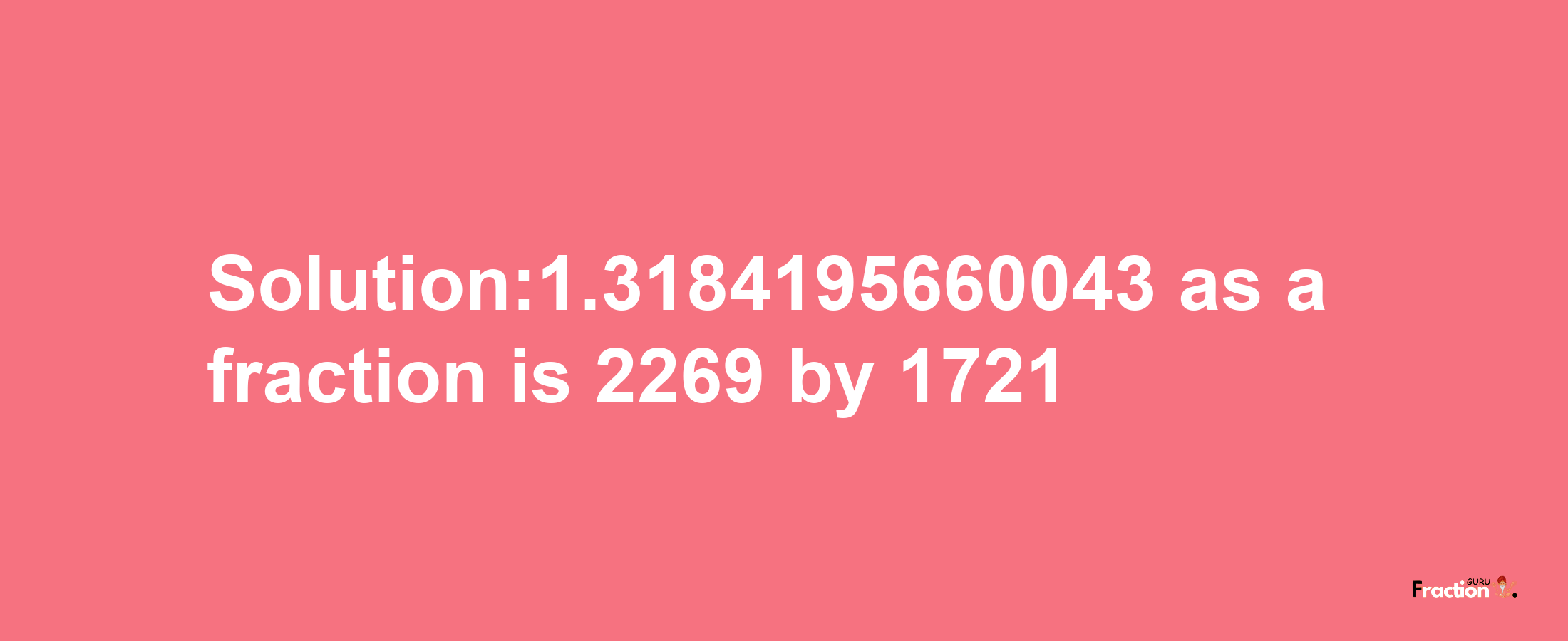 Solution:1.3184195660043 as a fraction is 2269/1721