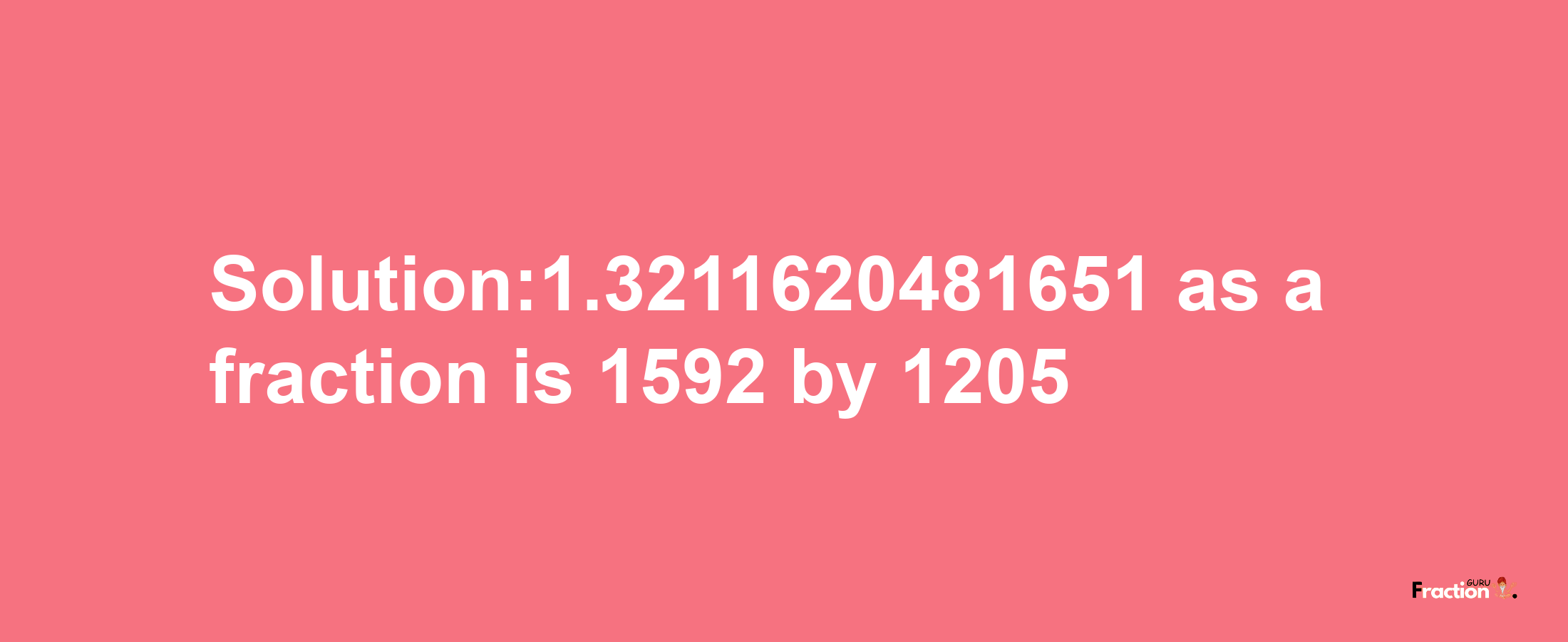 Solution:1.3211620481651 as a fraction is 1592/1205