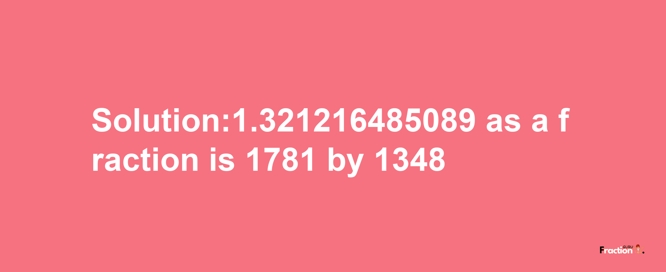 Solution:1.321216485089 as a fraction is 1781/1348