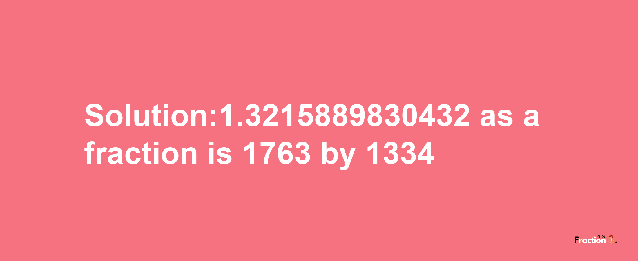 Solution:1.3215889830432 as a fraction is 1763/1334