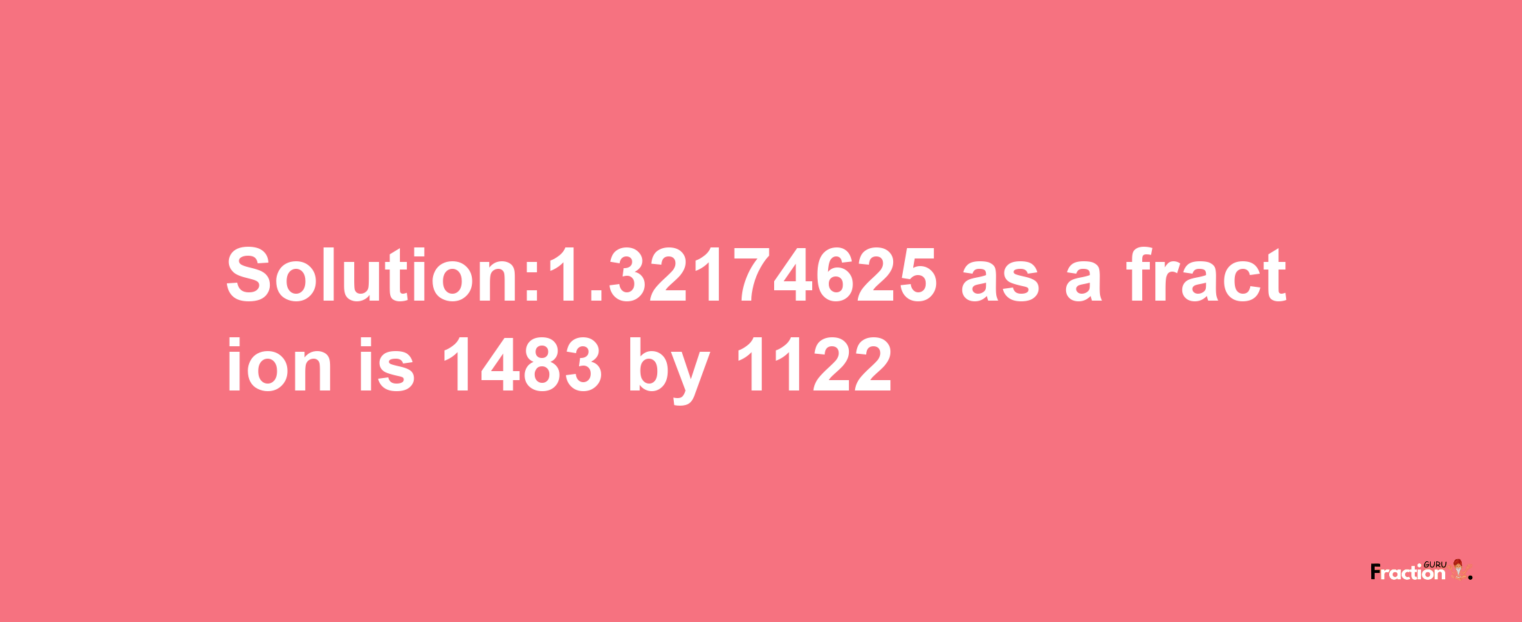 Solution:1.32174625 as a fraction is 1483/1122