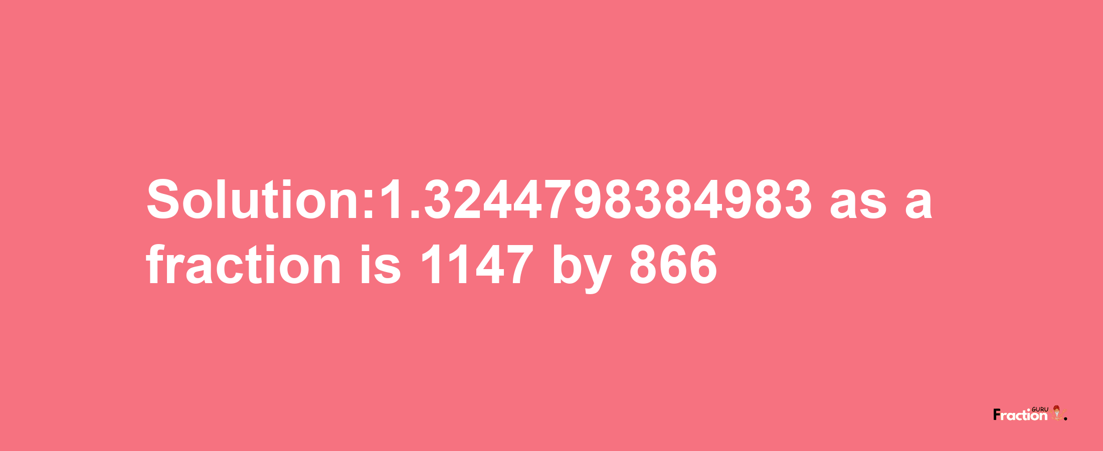 Solution:1.3244798384983 as a fraction is 1147/866