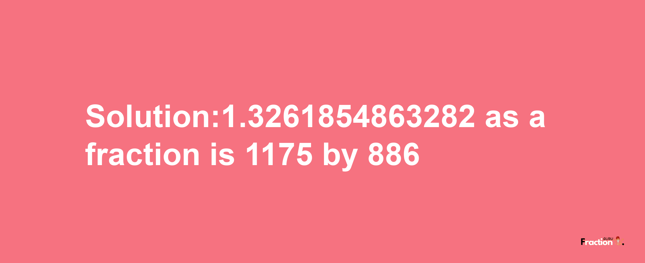 Solution:1.3261854863282 as a fraction is 1175/886