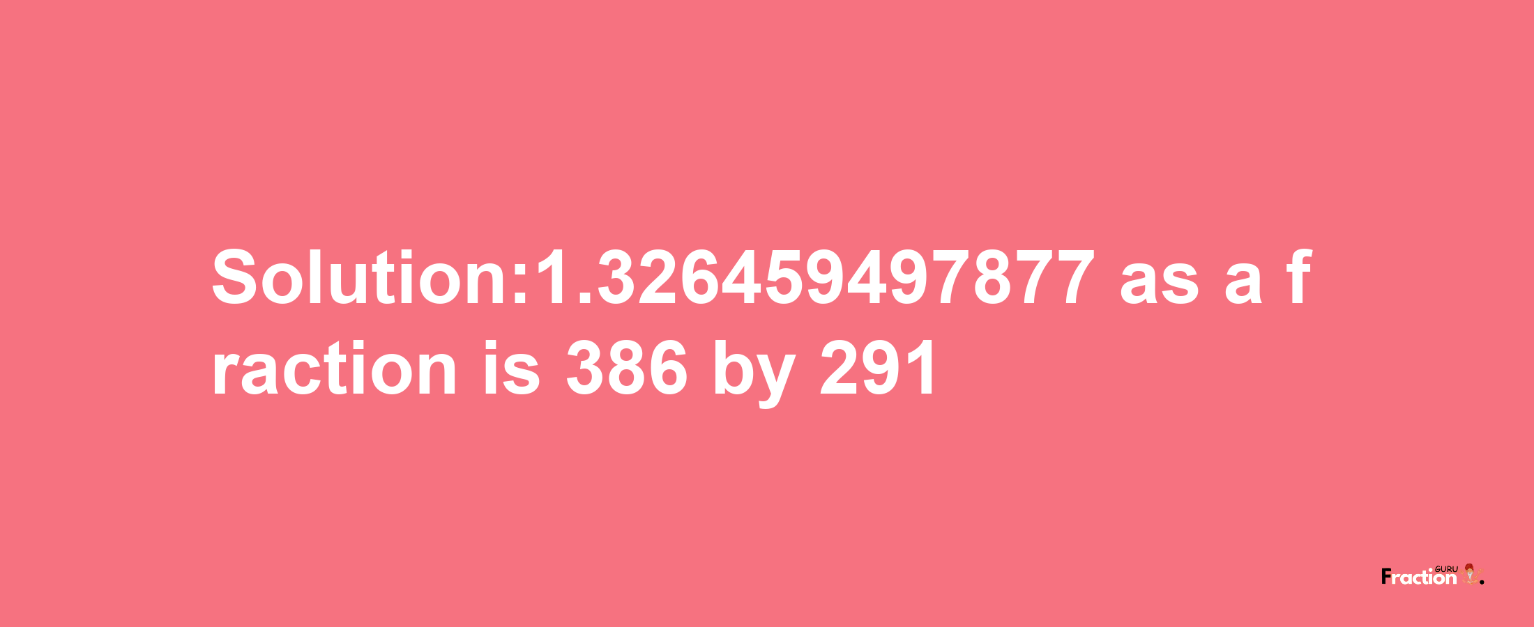 Solution:1.326459497877 as a fraction is 386/291