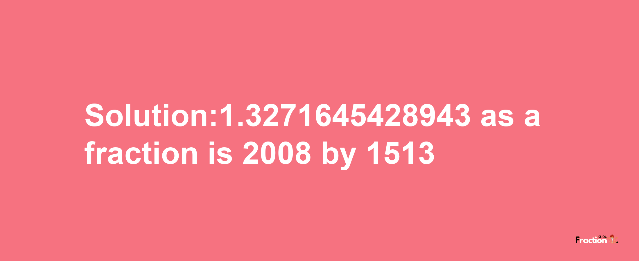 Solution:1.3271645428943 as a fraction is 2008/1513