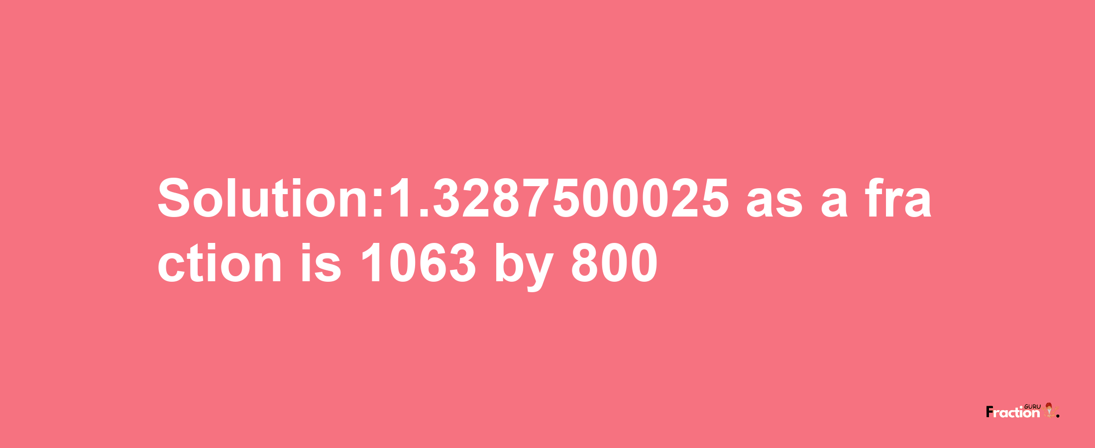 Solution:1.3287500025 as a fraction is 1063/800