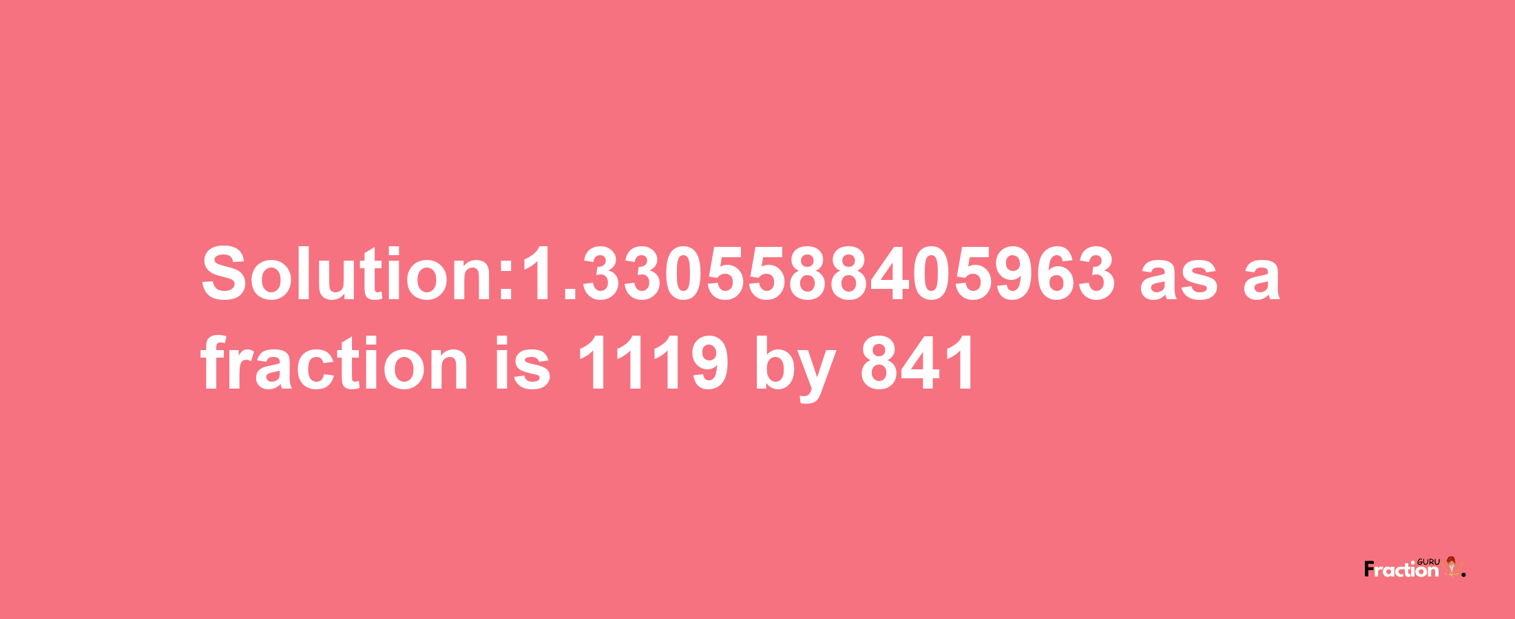 Solution:1.3305588405963 as a fraction is 1119/841