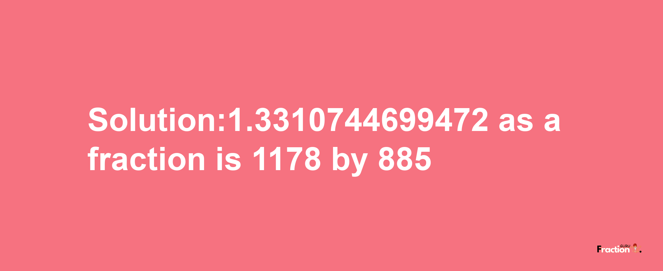 Solution:1.3310744699472 as a fraction is 1178/885