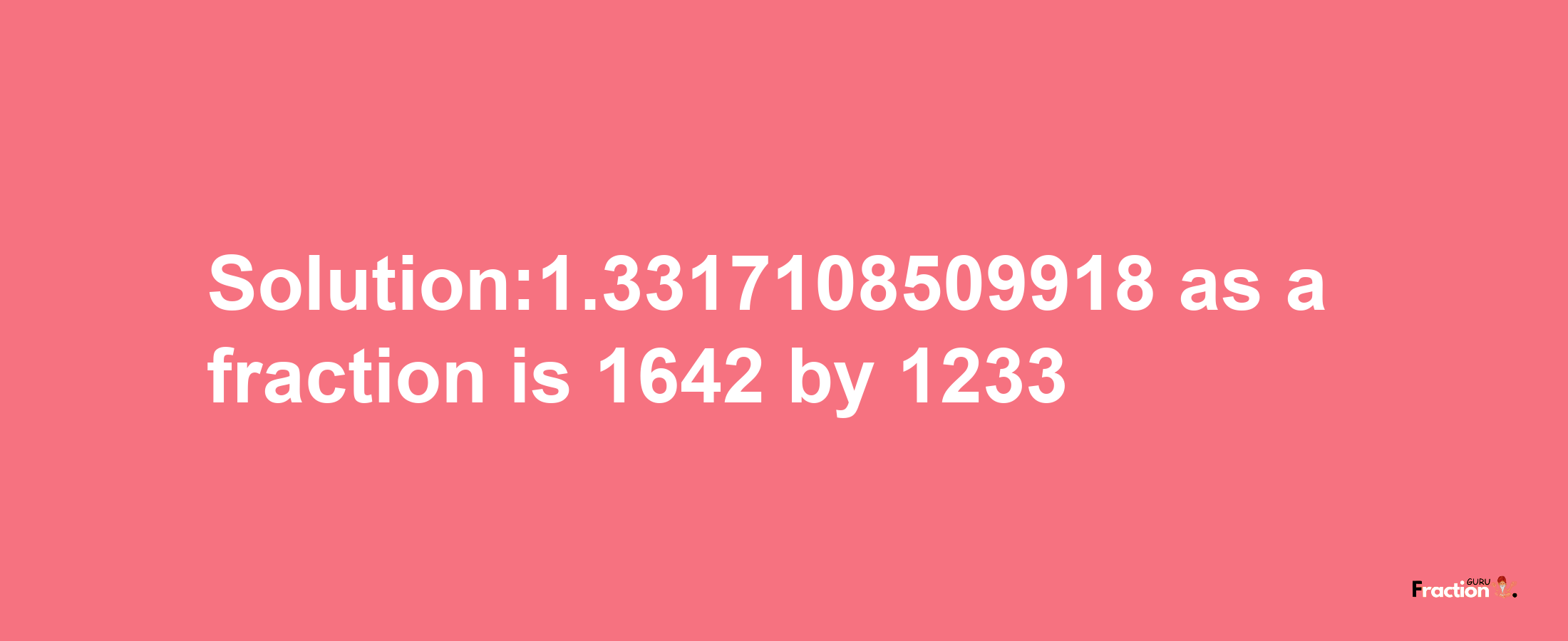 Solution:1.3317108509918 as a fraction is 1642/1233