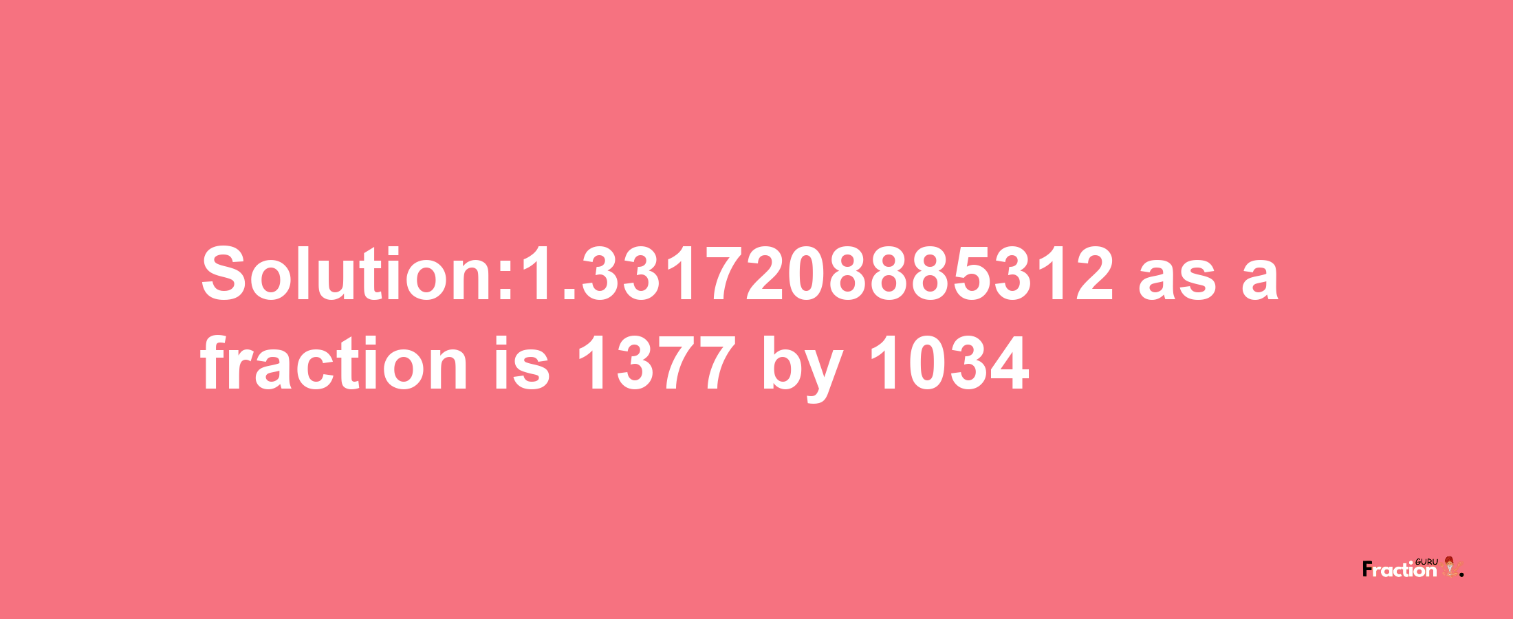 Solution:1.3317208885312 as a fraction is 1377/1034