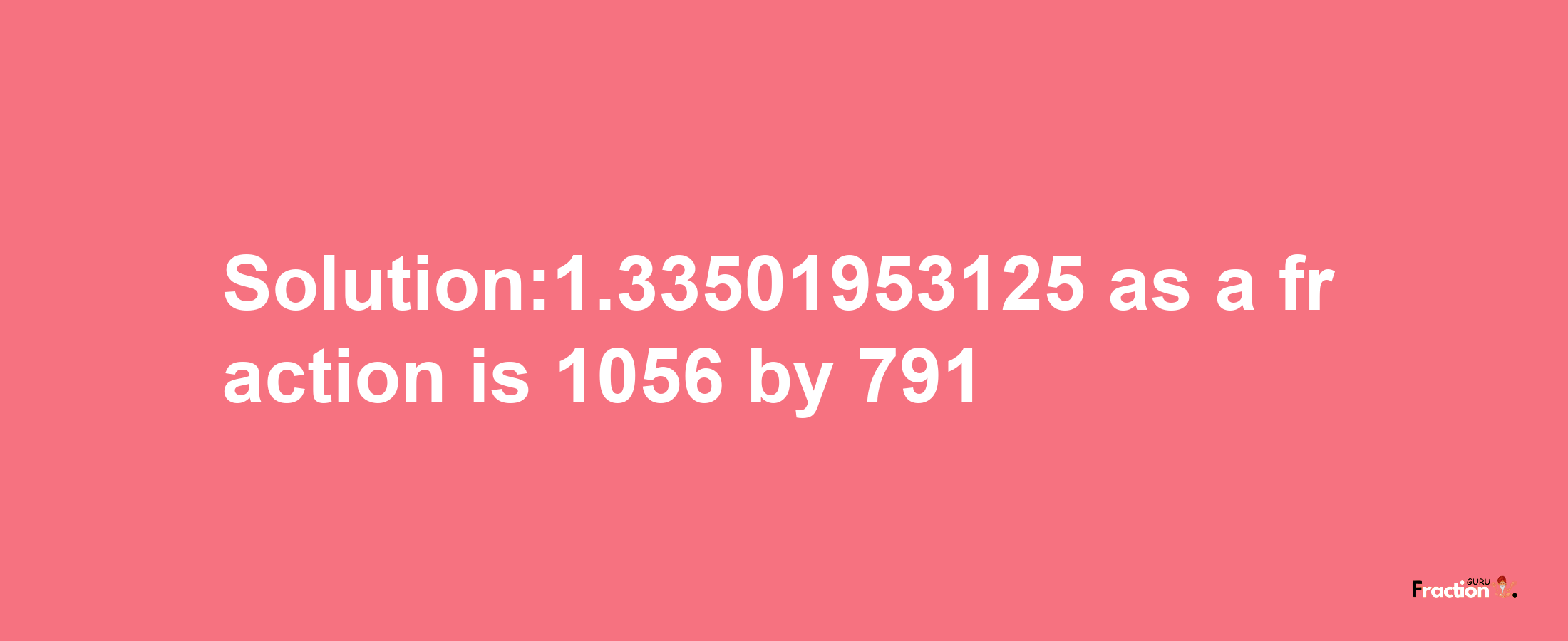 Solution:1.33501953125 as a fraction is 1056/791