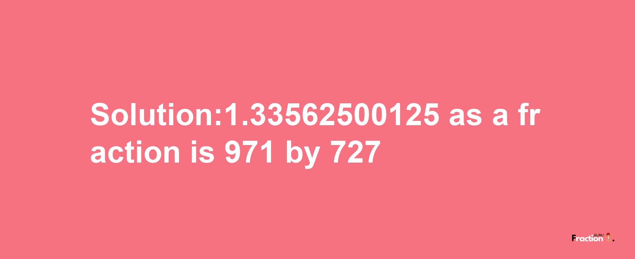 Solution:1.33562500125 as a fraction is 971/727