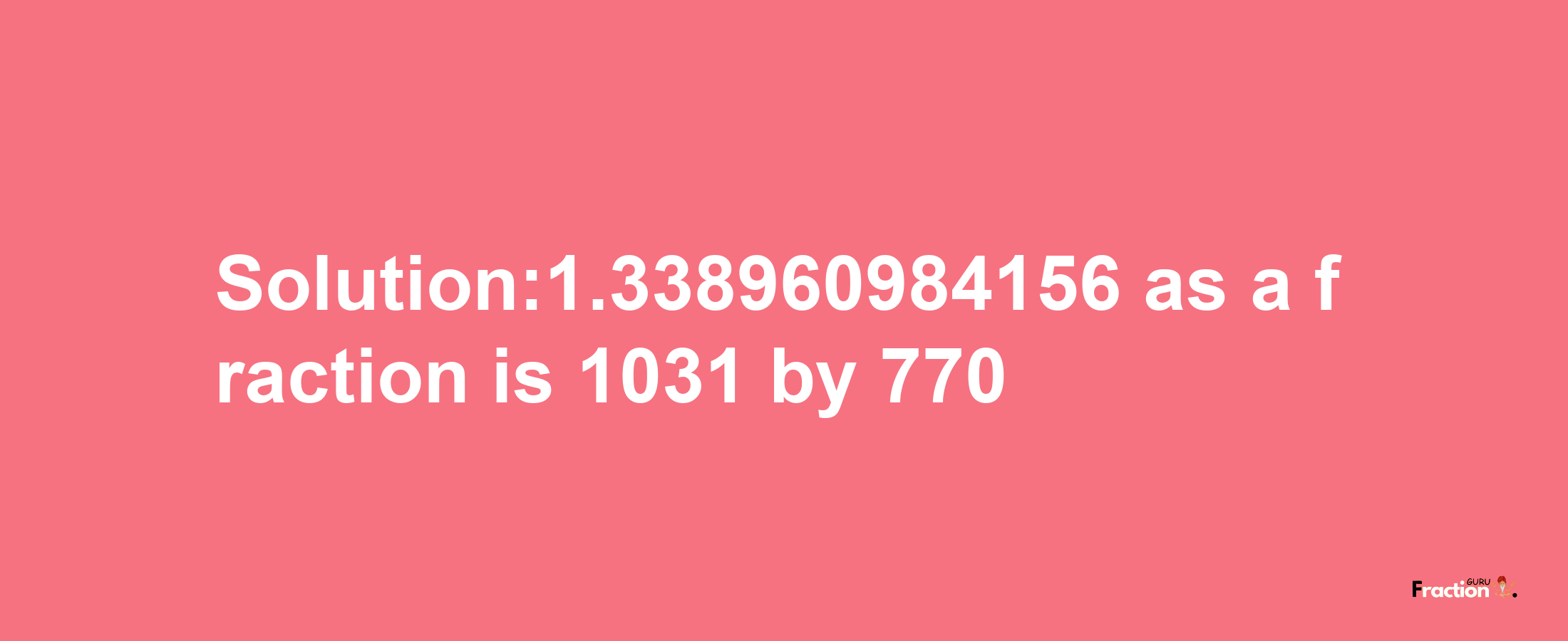 Solution:1.338960984156 as a fraction is 1031/770