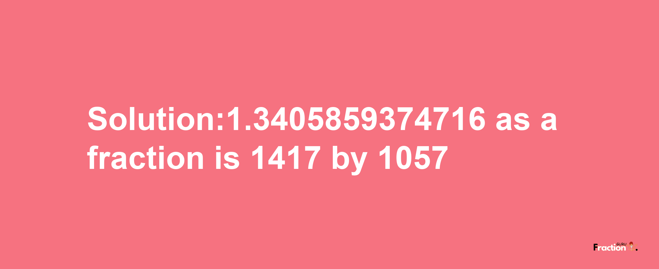 Solution:1.3405859374716 as a fraction is 1417/1057