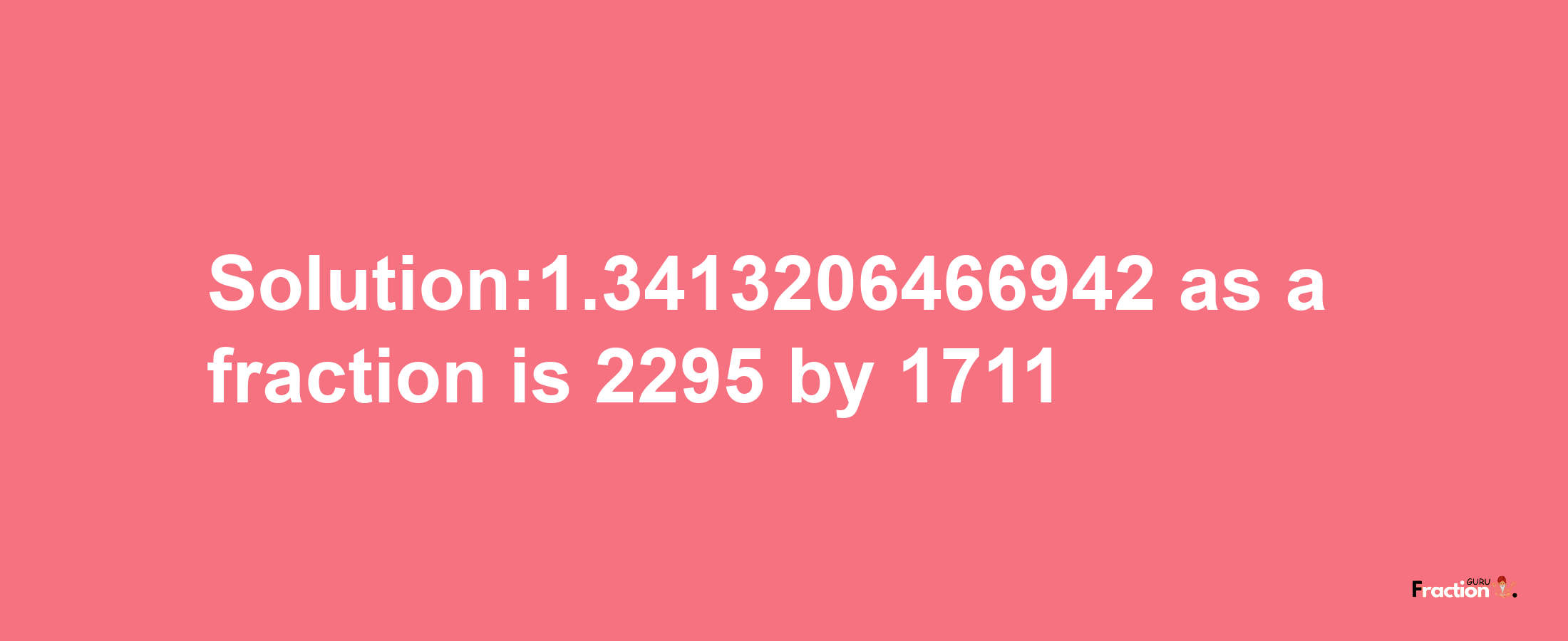 Solution:1.3413206466942 as a fraction is 2295/1711