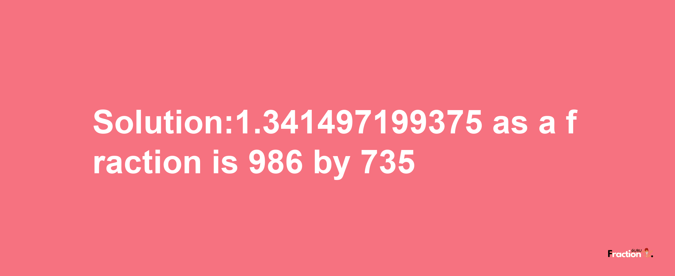 Solution:1.341497199375 as a fraction is 986/735