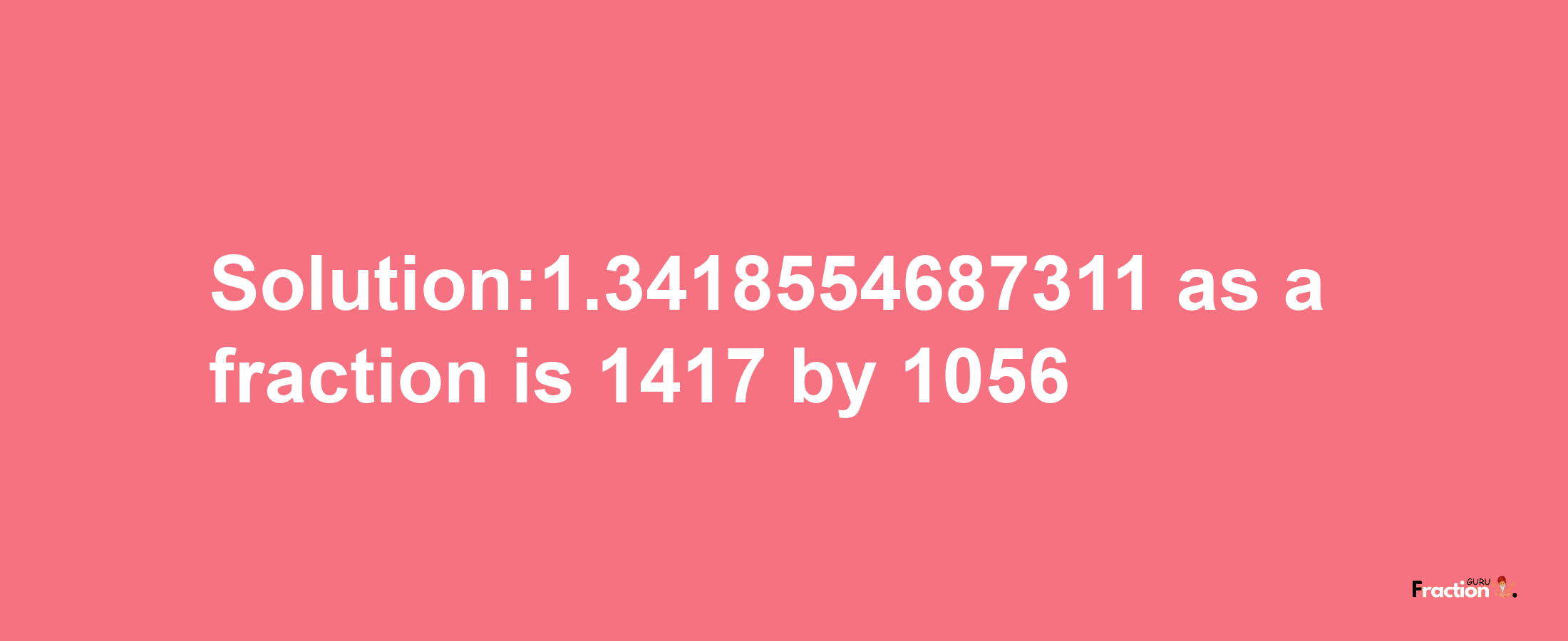 Solution:1.3418554687311 as a fraction is 1417/1056