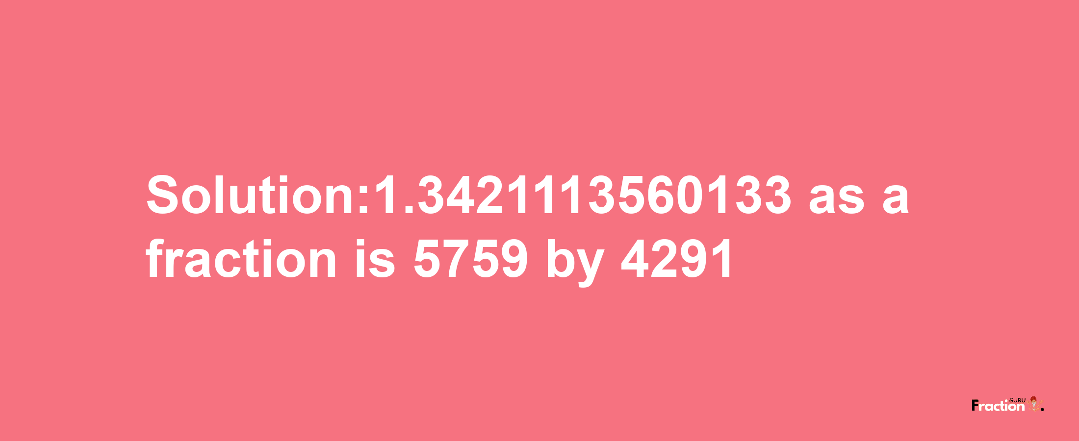 Solution:1.3421113560133 as a fraction is 5759/4291