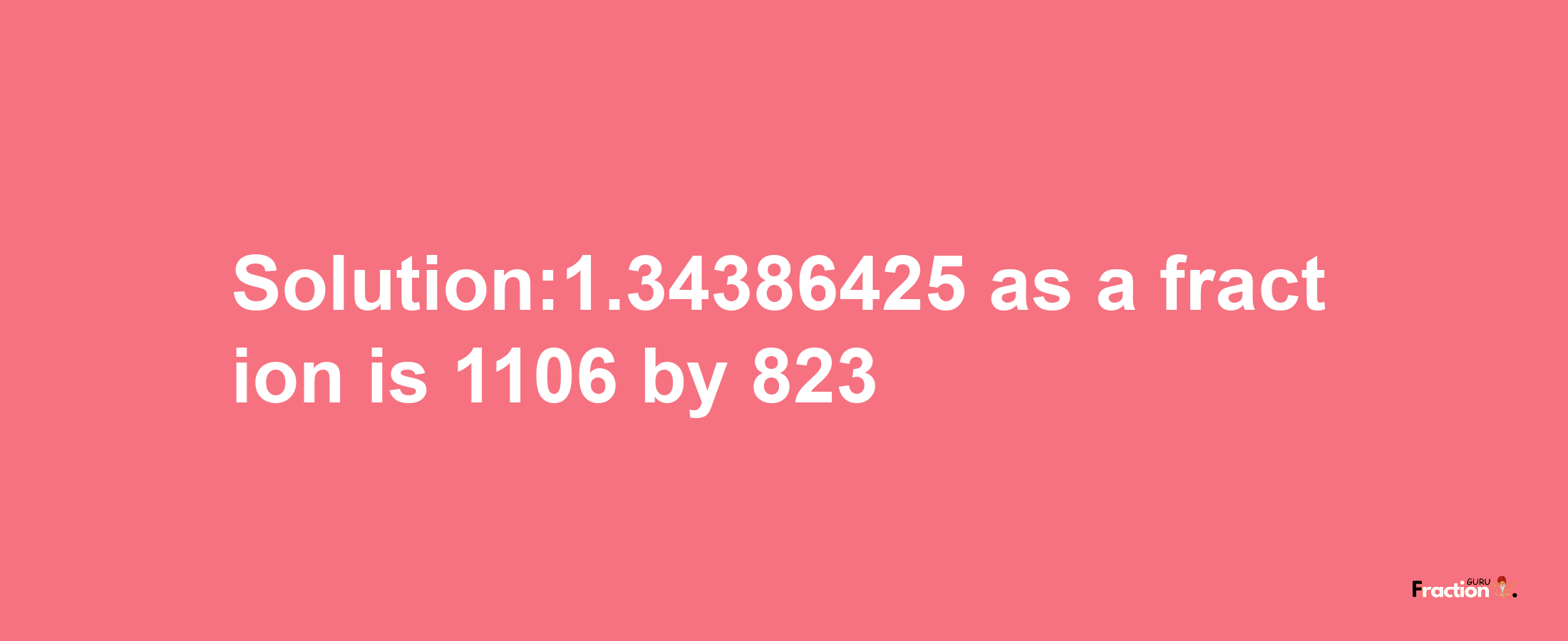 Solution:1.34386425 as a fraction is 1106/823