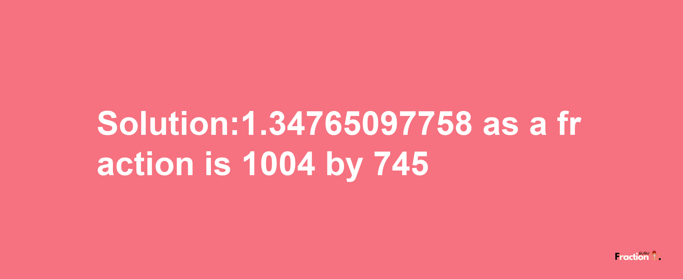 Solution:1.34765097758 as a fraction is 1004/745