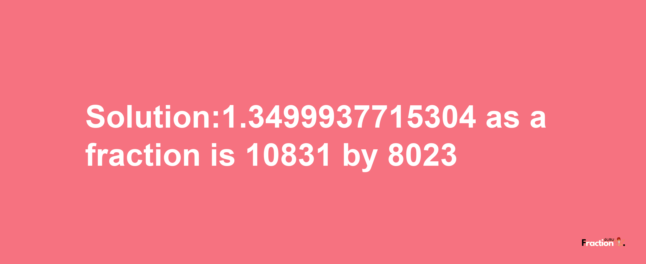 Solution:1.3499937715304 as a fraction is 10831/8023