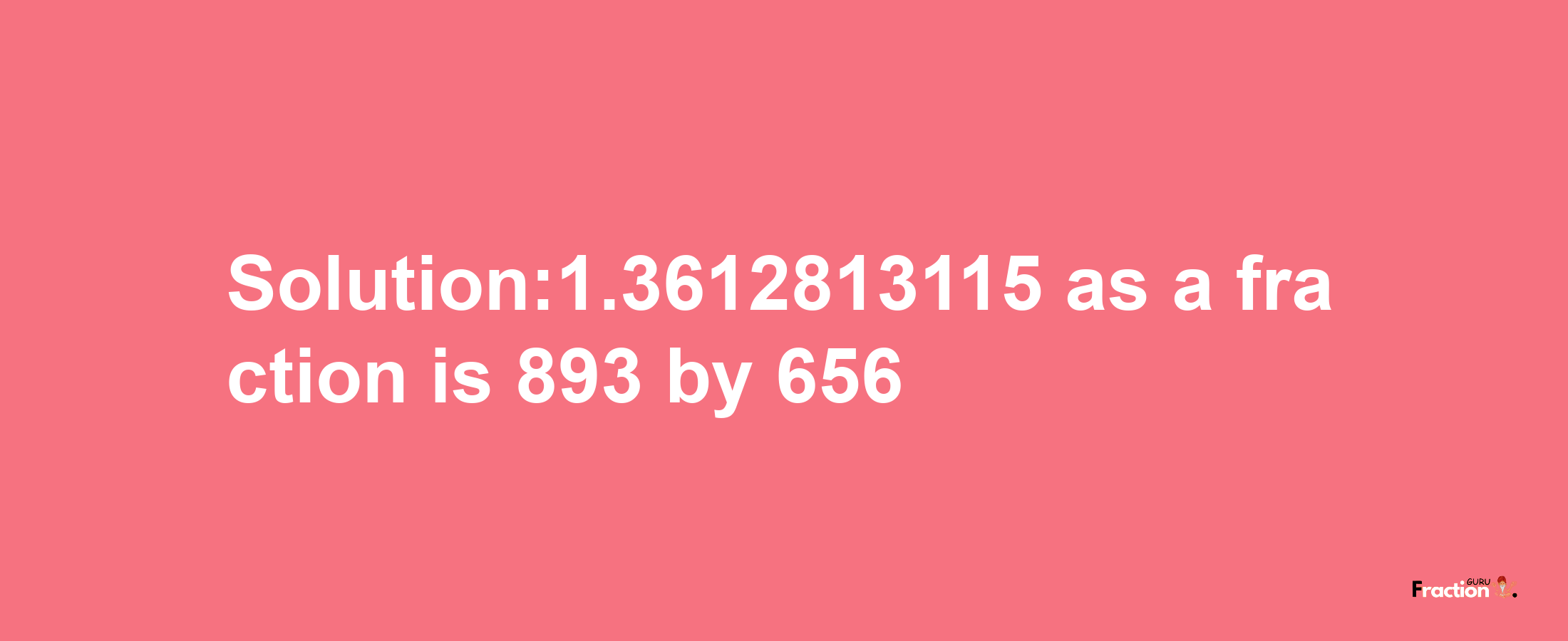 Solution:1.3612813115 as a fraction is 893/656