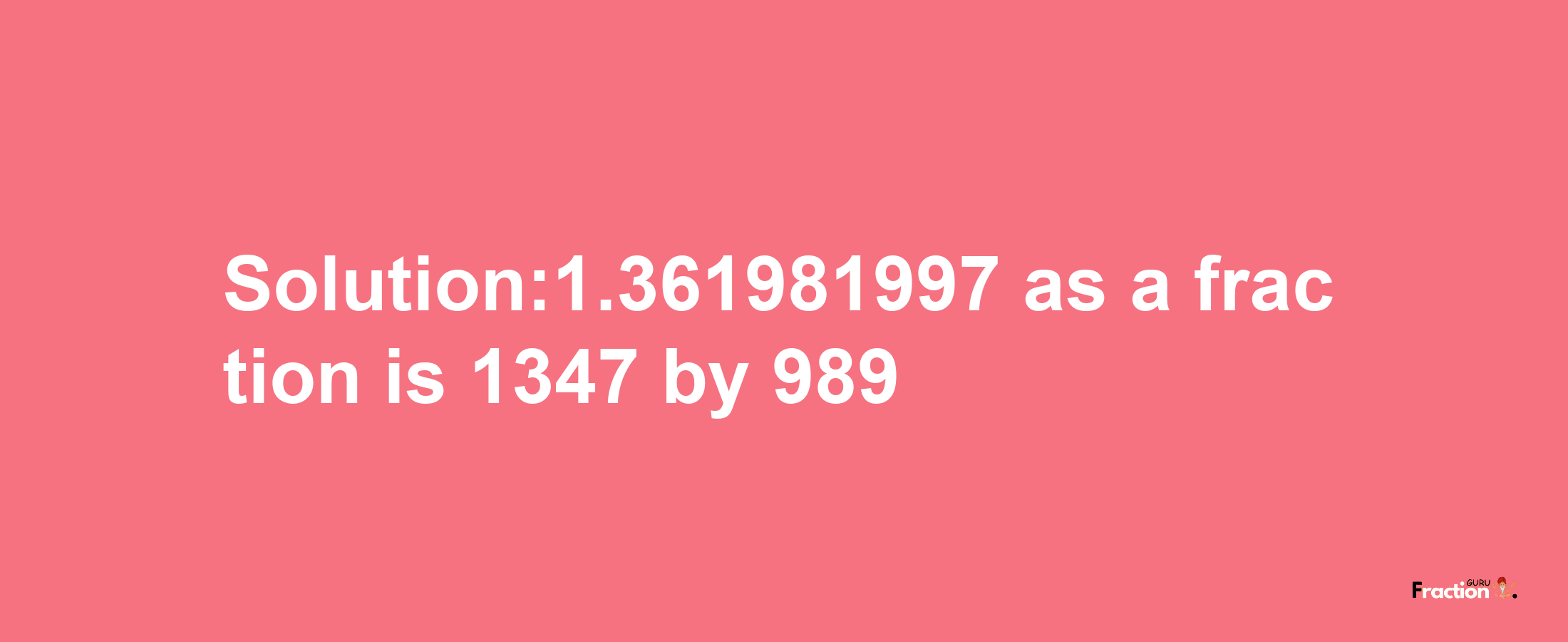 Solution:1.361981997 as a fraction is 1347/989