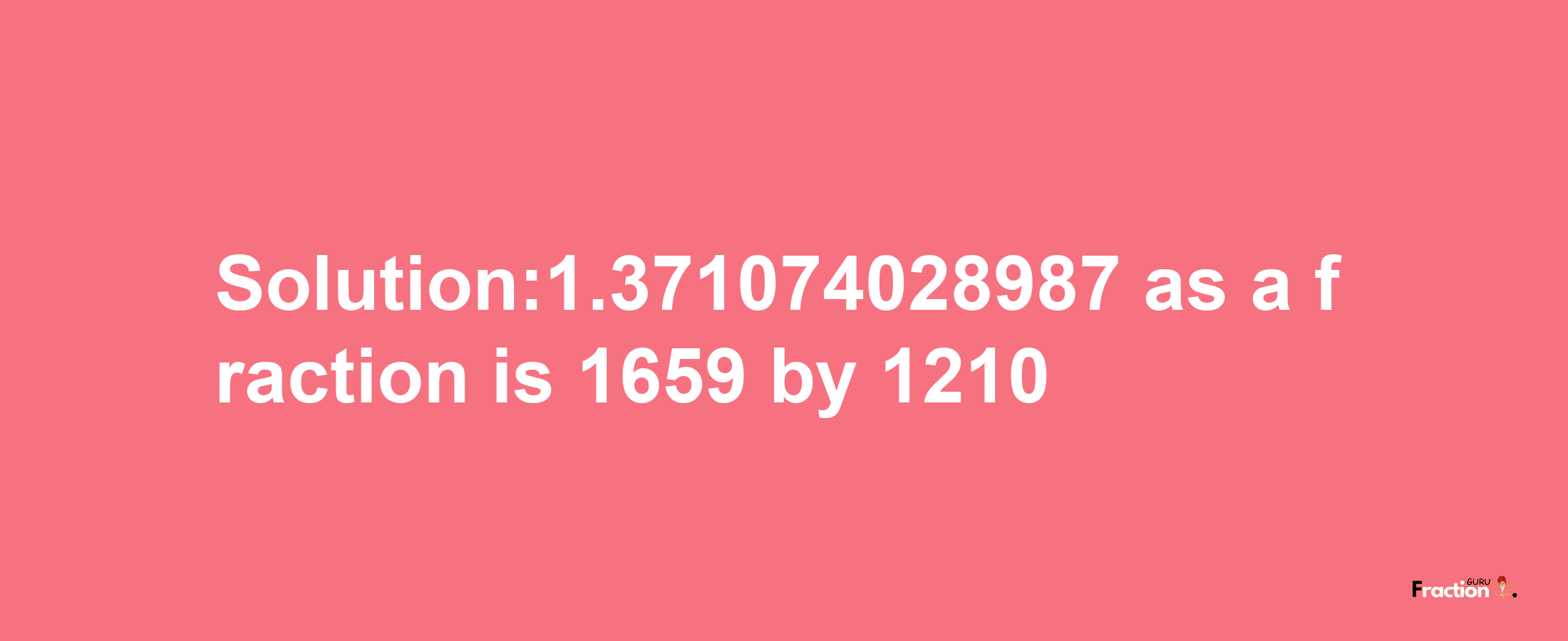 Solution:1.371074028987 as a fraction is 1659/1210