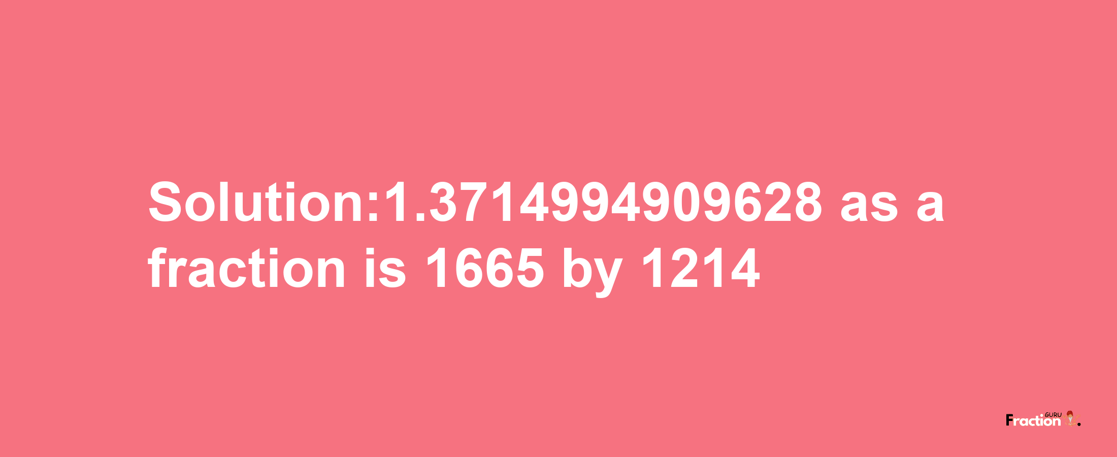 Solution:1.3714994909628 as a fraction is 1665/1214