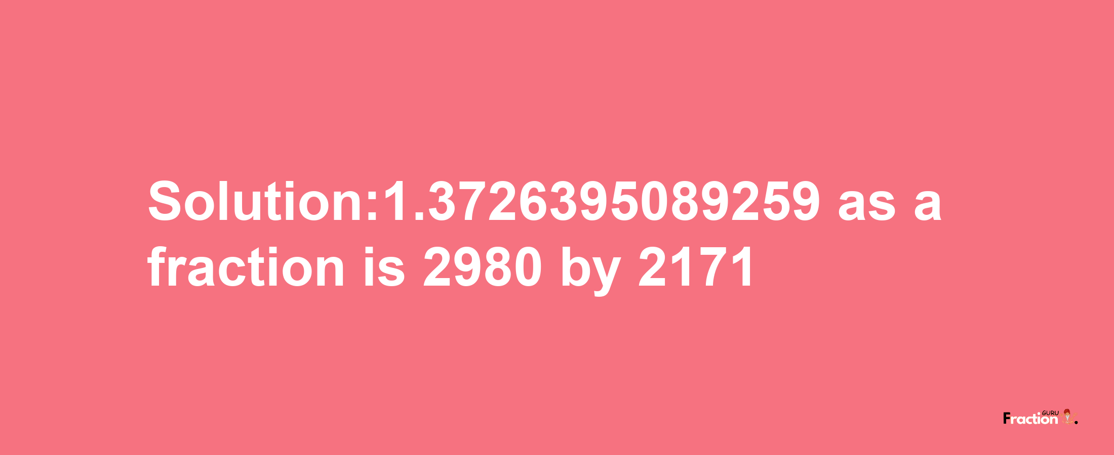 Solution:1.3726395089259 as a fraction is 2980/2171